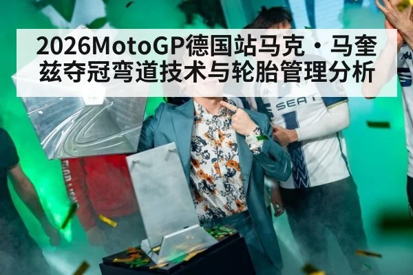 2026MotoGP德国站马克·马奎兹夺冠弯道技术与轮胎管理分析