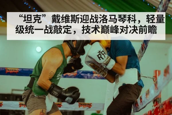 “坦克”戴维斯迎战洛马琴科，轻量级统一战敲定，技术巅峰对决前瞻
